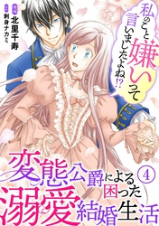 【期間限定　無料お試し版】私のこと嫌いって言いましたよね！？変態公爵による困った溺愛結婚生活　4