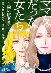 ママ友だった女たち　～森に眠る魚～ 分冊版 16