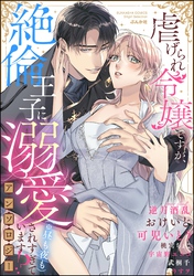 虐げられ令嬢ですが、絶倫王子に溺愛されすぎています！？（※昼も夜も）アンソロジー