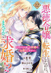 悪徳令嬢に転生したのに、まさかの求婚！？～手のひら返しの求婚はお断りします！～【単話売】 12話