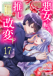 ブラック企業勤めだった私が悪女に転生し、推しの死亡ルートを回避するために原作改変します！『フレイヤ連載』 17話