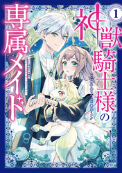 【期間限定　試し読み増量版】神獣騎士様の専属メイド～無能と呼ばれた令嬢は、本当は希少な聖属性の使い手だったようです～（１）