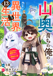 山奥育ちの俺のゆるり異世界生活～もふもふと最強たちに可愛がられて、二度目の人生満喫中～【分冊版】13巻