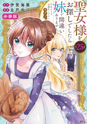 聖女様をお探しでしたら妹で間違いありません。さあどうぞお連れください、今すぐ。分冊版（２５）