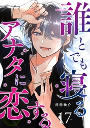 誰とでも寝るアナタに恋する【単話版】（１７）