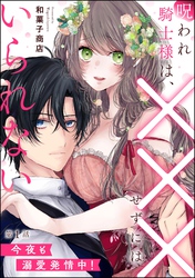 呪われ騎士様は、×××せずにはいられない 今夜も溺愛発情中！（分冊版）