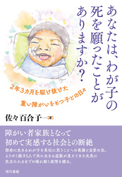 あなたは、わが子の死を願ったことがありますか: ２年３カ月を駆け抜けた重い障がいをもつ子との日々