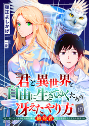 君と異世界を自由に生きてゆくための冴えたやり方～唯一無二の力を与えられた僕は絶対者となり追放された王女を救済する～（単話版10）