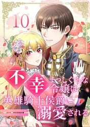 不幸まっしぐらな令嬢は英雄騎士侯爵に溺愛される 10