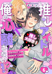 推しアイドルが俺の心を離さない！？６