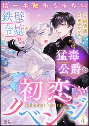 指一本触れられない鉄壁令嬢と猛毒公爵の初恋リベンジ コミック版 （分冊版）　【第4話】