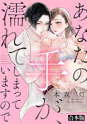 あなたの手が、濡れてしまっていますので【合本版】