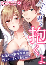 「今から君を抱くよ」～転生した悪役令嬢(わたし)が推しとSEXするなんて～【再編集版】(4)