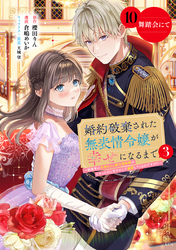 婚約破棄された無表情令嬢が幸せになるまで～勤務先の天然たらし騎士団長様がとろっとろに甘やかして溺愛してくるのですが！？～　分冊版（１０）