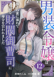 男装の令嬢は極上の蜜に溺れて　怜悧な財閥御曹司に身分を買われました【分冊版】12話