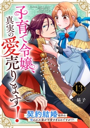 子育て令嬢、真実の愛売ります！―契約結婚相手の呪われた姿が可愛すぎるのですが！？―【単話】 13