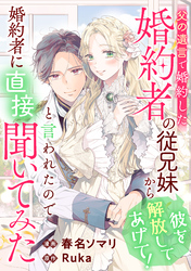 父の遺言で婚約した婚約者の従兄妹から「彼を解放してあげて！」と言われたので婚約者に直接聞いてみた