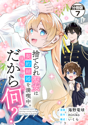 捨てられ聖女は契約結婚を満喫中。後悔してる?だから何? 分冊版(7)