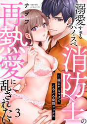 【ラブパルフェ】溺愛すぎるハイスペ消防士の再熱愛に乱されたい～鍛えたカラダでとろとろ発情セックス　3