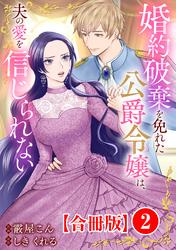 【期間限定　無料お試し版】婚約破棄を免れた公爵令嬢は、夫の愛を信じられない【合冊版】2