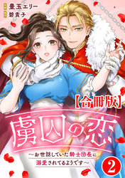 【期間限定　無料お試し版】虜囚の恋～お世話していた騎士団長に溺愛されてるようです～【合冊版】2