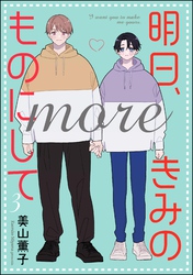 明日、きみのものにして more（分冊版）　【第3話】