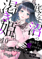 底なし沼の渇き姫～頂き女子でも愛してくれる？～(10)