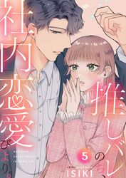 推しバレのち、社内恋愛びより。5