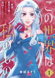 【期間限定　試し読み増量版】【合本版】この世界は私のもの～断罪エンドの悪役令嬢は愛されヒロインの裏切りを許さない～