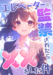 エレベーターに監禁されたらxxをした件(10)