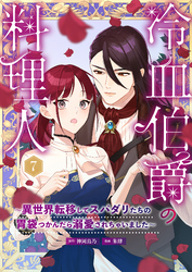 冷血伯爵の料理人～異世界転移してスパダリたちの胃袋つかんだら溺愛されちゃいました～（７）