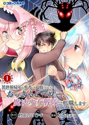 【期間限定　試し読み増量版】異世界帰りの勇者に追放されたおっさんヒーロー、魔法少女戦隊に転職します