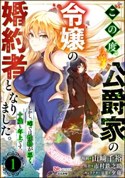 この度、公爵家の令嬢の婚約者となりました。しかし、噂では性格が悪く、十歳も年上です。 コミック版（分冊版）　【第1話】