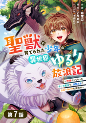 聖獣に育てられた少年の異世界ゆるり放浪記～神様からもらったチート魔法で、仲間たちとスローライフを満喫中～ 【分冊版】7巻