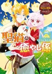 【期間限定 試し読み増量版】聖猫の癒やし係~役立たずと言われましたが、もふもふ聖猫を癒やす力に目覚めました~