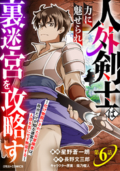 人外剣士は力に魅せられ裏迷宮を攻略す～化け物扱いされた元冒険者は、自分だけが知る迷宮で人目を気にせず無双する～【分冊版】6巻