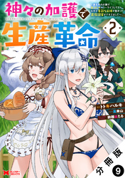 【期間限定　無料お試し版】神々の加護で生産革命～異世界の片隅でまったりスローライフしてたら、なぜか多彩な人材が集まって最強国家ができてました～（コミック） 分冊版 9