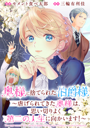 奥様に捨てられた伯爵様～虐げられてきた奥様は、思い切りよく第二の人生に向かいます！～　【連載版】