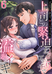「そんなに声出して、聞こえちゃうよ？」上司との緊迫ねっとりエッチで溢れイキ　6巻～著:高蘭～