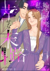 婚約破棄した私の幸せな末路 執着系幼なじみの甘い策略（単話版）