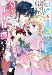 【期間限定　試し読み増量版】冷遇されるお飾り王妃になるはずでしたが、初恋の王子様に攫われました！（１）