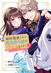 【期間限定　試し読み増量版】婚約破棄された無表情令嬢が幸せになるまで～勤務先の天然たらし騎士団長様がとろっとろに甘やかして溺愛してくるのですが！？～（１）