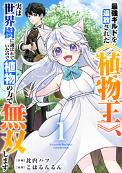 【期間限定　試し読み増量版】最強ギルドを追放された《植物王》、実は世界樹に選ばれていたので植物の力で無双します【電子単行本版】