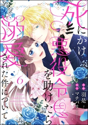 死にかけ悪役令息を助けたら溺愛された件について（分冊版）　【第6話】
