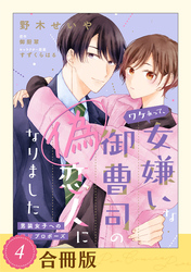 【期間限定　試し読み増量版】ワケあって、女嫌いな御曹司の偽恋人になりました～男装女子への極甘プロポーズ～【合冊版】