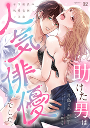 【期間限定　無料お試し版】助けた男は人気俳優でした　年下彼氏の執愛包囲にご注意【第２話】
