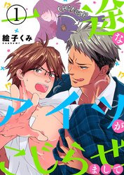 【期間限定　無料お試し版】一途なアイツがこじらせまして