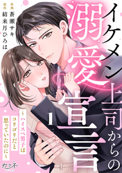【期間限定　無料お試し版】イケメン上司からの溺愛宣言～ハイスペ男子はコリゴリだと思っていたのに～