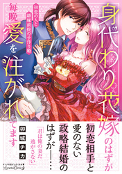 【期間限定　試し読み増量版】身代わり花嫁のはずが毎晩愛を注がれてます～初恋の人と離縁前提の子作り婚～