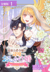 【期間限定　無料お試し版】最強公爵令嬢の辺境おしかけ婚 フラウリーナ・ローゼンハイムは運命の追放魔導師に嫁ぎたい 分冊版